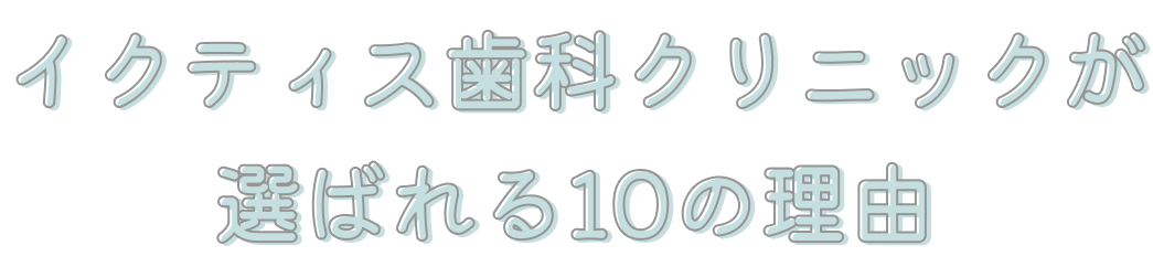 イクティス歯科クリニックが選ばれる10の理由